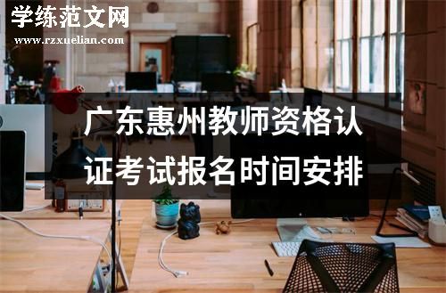 广东惠州教师资格认证考试报名时间安排